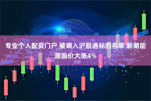 专业个人配资门户 被调入沪股通标的名单 新潮能源股价大涨4%