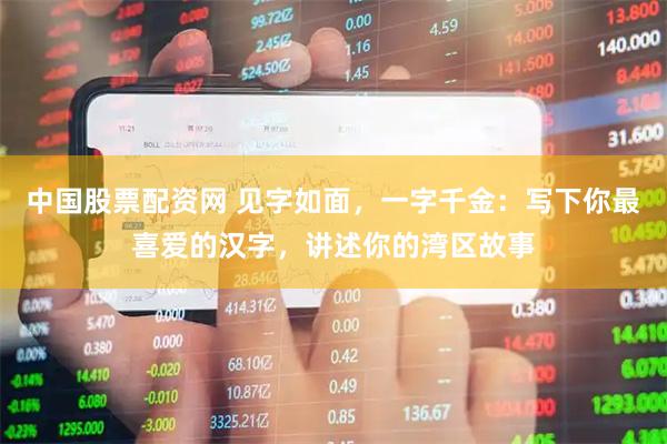 中国股票配资网 见字如面，一字千金：写下你最喜爱的汉字，讲述你的湾区故事